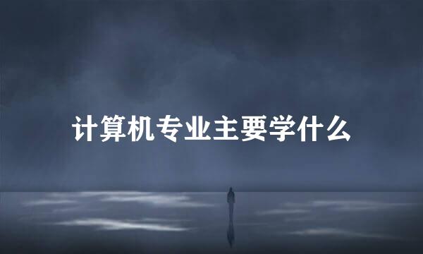 计算机专业主要学什么