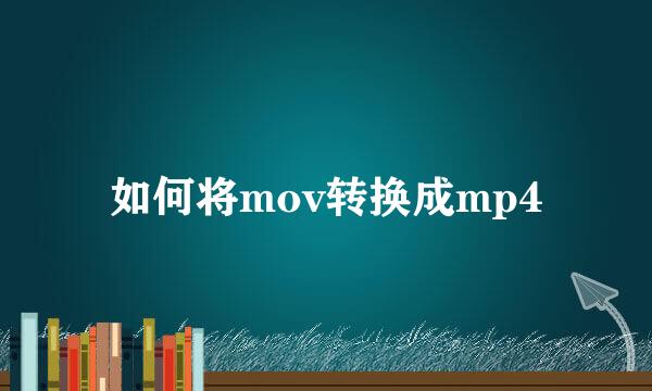 如何将mov转换成mp4