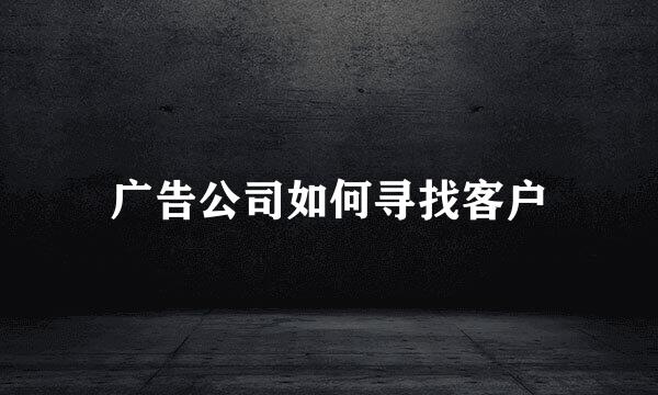 广告公司如何寻找客户