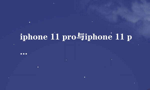 iphone 11 pro与iphone 11 pro max有什么区别