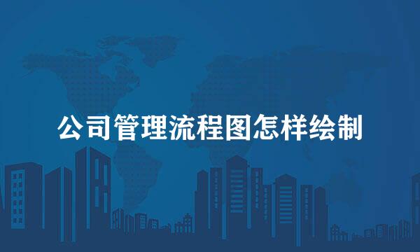 公司管理流程图怎样绘制
