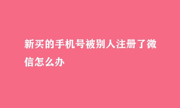 新买的手机号被别人注册了微信怎么办