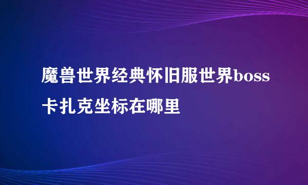 魔兽世界经典怀旧服世界boss卡扎克坐标在哪里