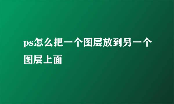 ps怎么把一个图层放到另一个图层上面