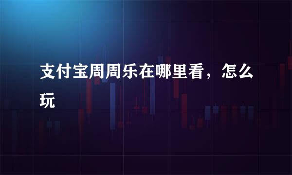 支付宝周周乐在哪里看，怎么玩