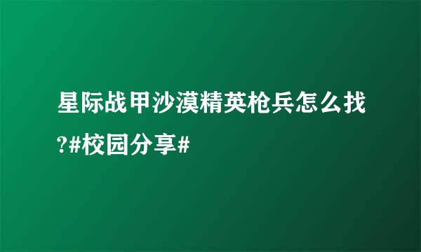 星际战甲沙漠精英枪兵怎么找?#校园分享#