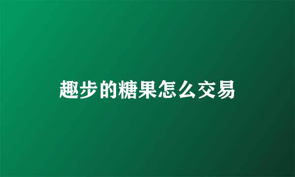 趣步的糖果怎么交易