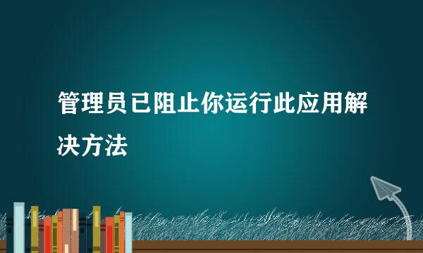 管理员已阻止你运行此应用解决方法