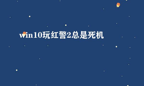 win10玩红警2总是死机