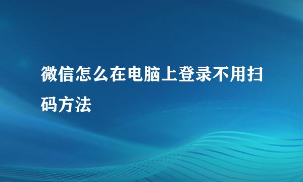 微信怎么在电脑上登录不用扫码方法