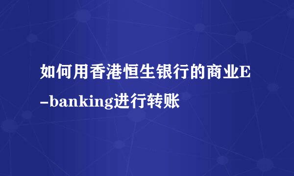 如何用香港恒生银行的商业E-banking进行转账