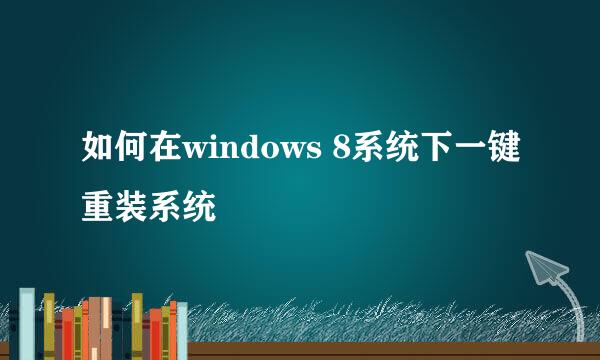 如何在windows 8系统下一键重装系统