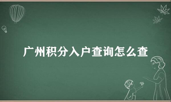 广州积分入户查询怎么查