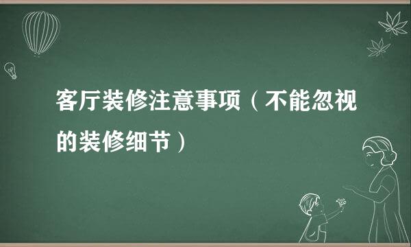客厅装修注意事项（不能忽视的装修细节）