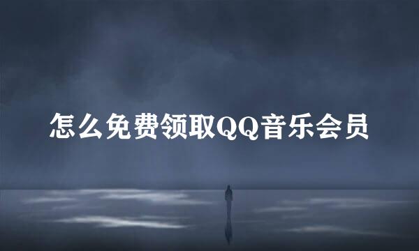 怎么免费领取QQ音乐会员