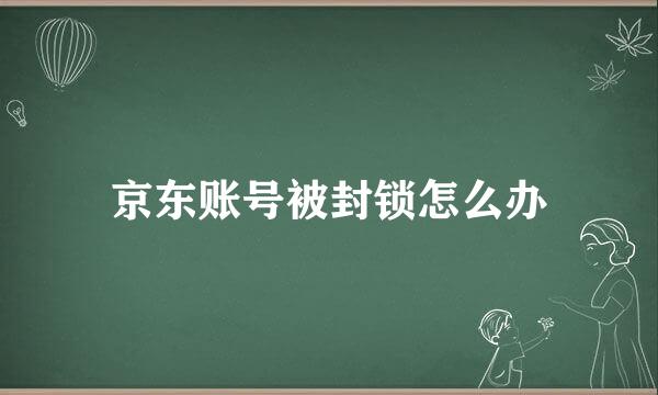 京东账号被封锁怎么办