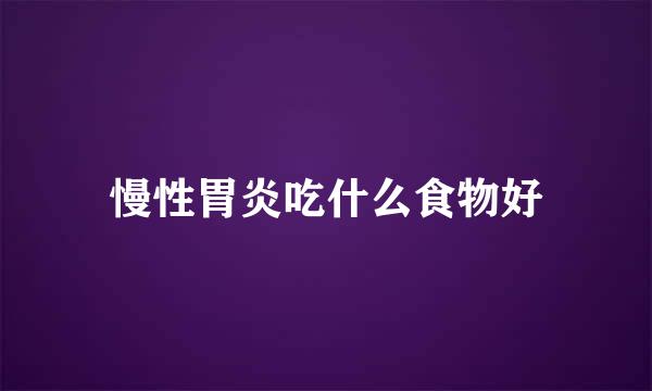 慢性胃炎吃什么食物好