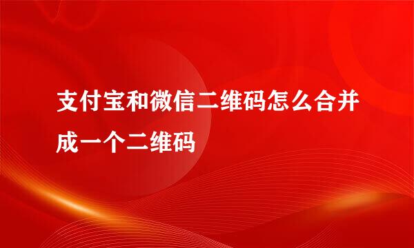 支付宝和微信二维码怎么合并成一个二维码