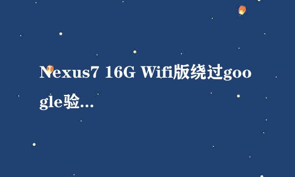 Nexus7 16G Wifi版绕过google验证的办法