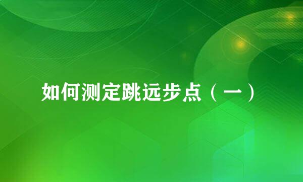 如何测定跳远步点（一）