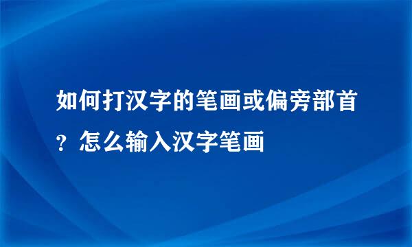 如何打汉字的笔画或偏旁部首？怎么输入汉字笔画