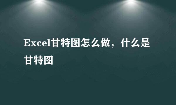 Excel甘特图怎么做，什么是甘特图