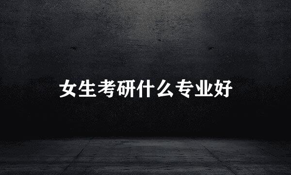 女生考研什么专业好