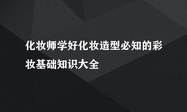 化妆师学好化妆造型必知的彩妆基础知识大全