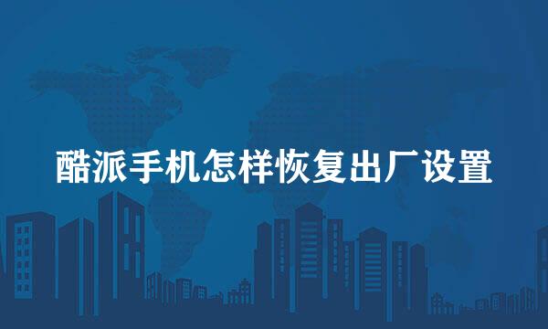 酷派手机怎样恢复出厂设置