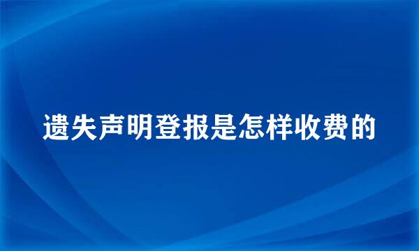 遗失声明登报是怎样收费的
