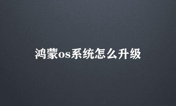 鸿蒙os系统怎么升级