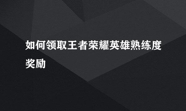 如何领取王者荣耀英雄熟练度奖励
