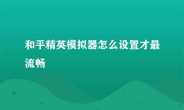 和平精英模拟器怎么设置才最流畅