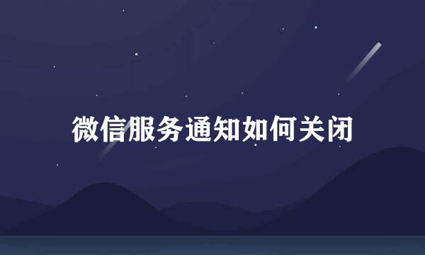 微信服务通知如何关闭