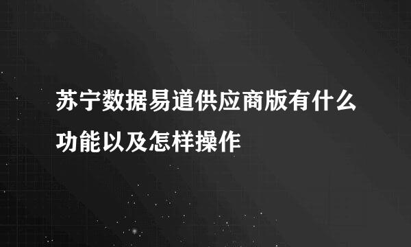苏宁数据易道供应商版有什么功能以及怎样操作