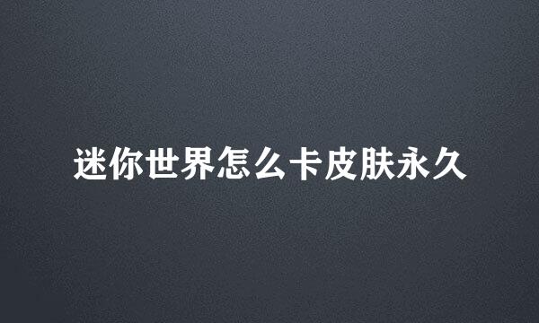 迷你世界怎么卡皮肤永久