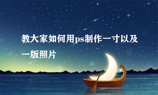 教大家如何用ps制作一寸以及一版照片