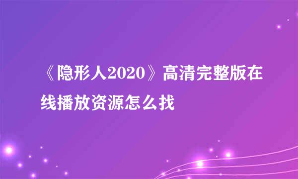 《隐形人2020》高清完整版在线播放资源怎么找