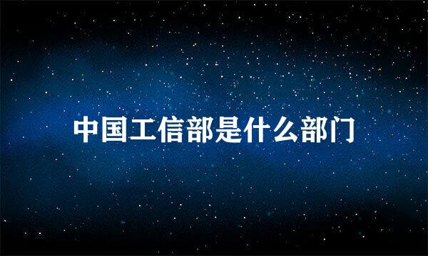中国工信部是什么部门