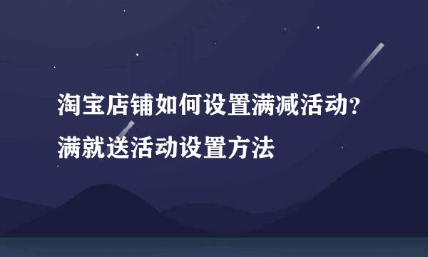 淘宝店铺如何设置满减活动？满就送活动设置方法