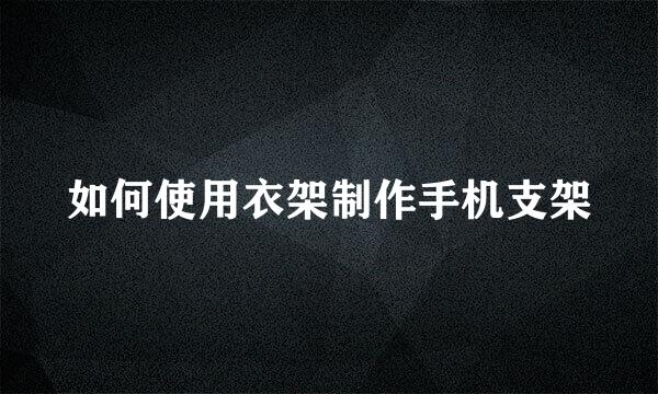 如何使用衣架制作手机支架