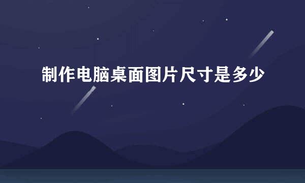 制作电脑桌面图片尺寸是多少