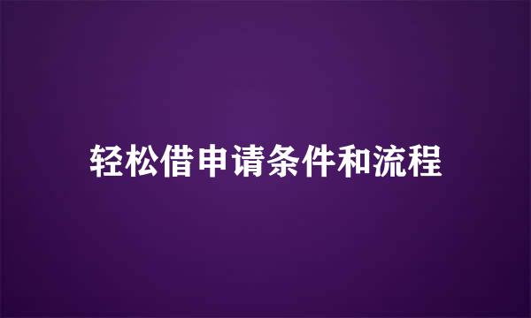 轻松借申请条件和流程