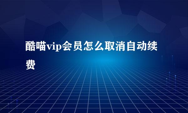 酷喵vip会员怎么取消自动续费
