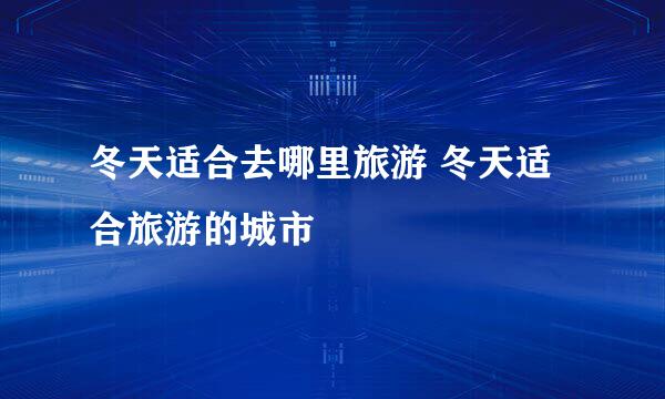 冬天适合去哪里旅游 冬天适合旅游的城市