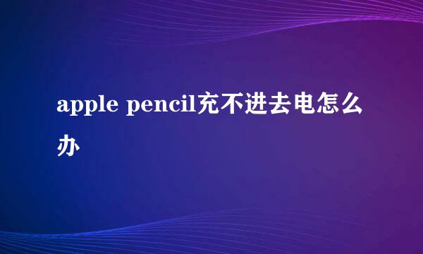 apple pencil充不进去电怎么办