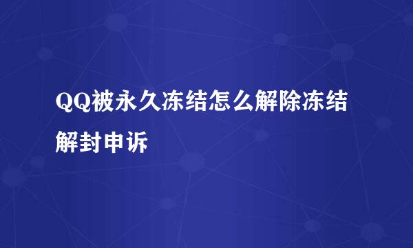 QQ被永久冻结怎么解除冻结解封申诉
