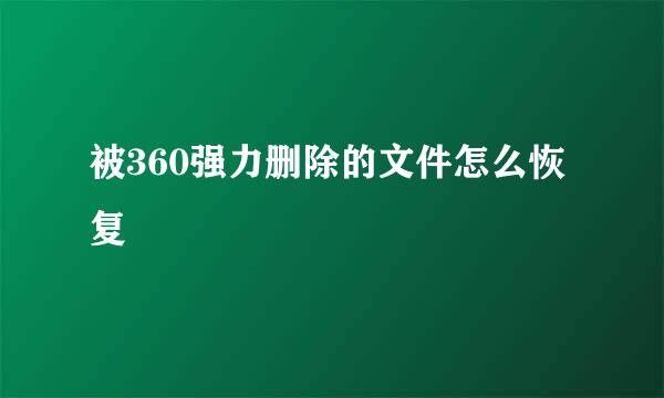 被360强力删除的文件怎么恢复