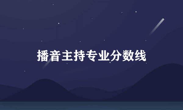 播音主持专业分数线