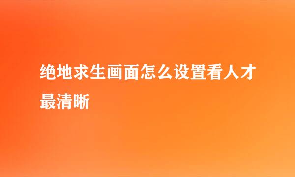 绝地求生画面怎么设置看人才最清晰